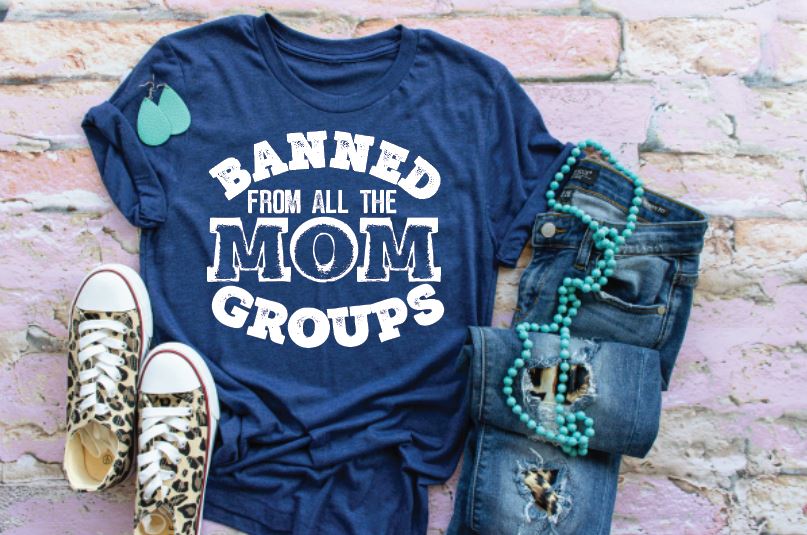 Banned from all the mom groups tshirt
